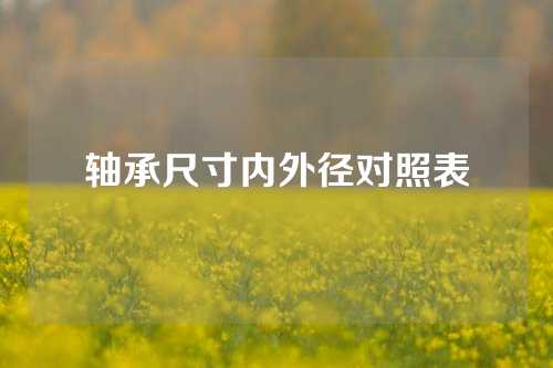 轴承尺寸内外径对照表