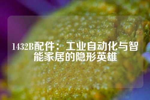 1432B配件：工业自动化与智能家居的隐形英雄