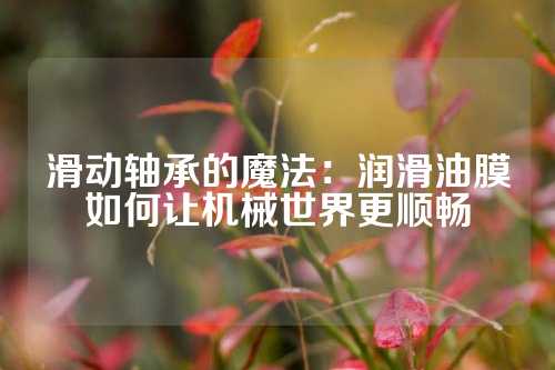 滑动轴承的魔法：润滑油膜如何让机械世界更顺畅