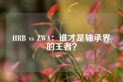 HRB vs ZWA：谁才是轴承界的王者？