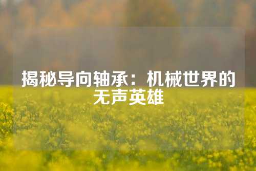 揭秘导向轴承：机械世界的无声英雄