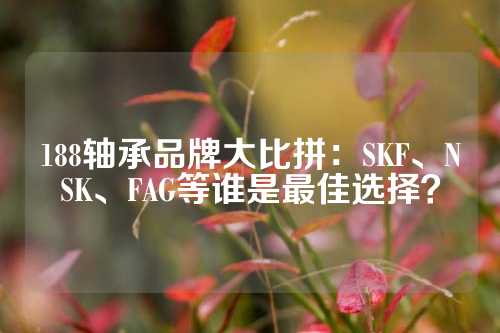 188轴承品牌大比拼：SKF、NSK、FAG等谁是最佳选择？