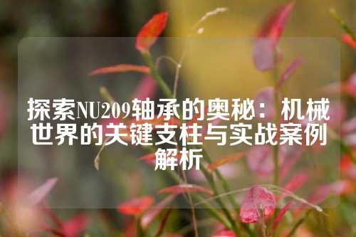 探索NU209轴承的奥秘：机械世界的关键支柱与实战案例解析